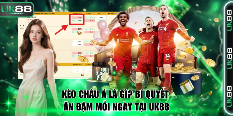Kèo Châu Á Là Gì? Bí Quyết Ăn Đậm Mỗi Ngày Tại Uk88 1 Kèo châu Á