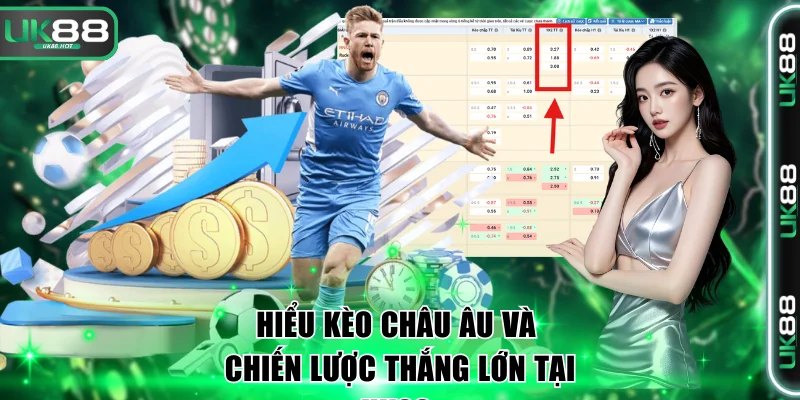 Hiểu Kèo Châu Âu Và Chiến Lược Thắng Lớn Tại UK88 1 Kèo châu Âu